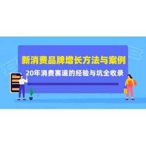 新消費(fèi)品牌增長方法與案例精華課：20年消費(fèi)賽道的經(jīng)驗(yàn)與坑全收錄