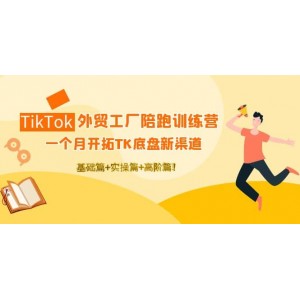 TikTok外貿(mào)工廠陪跑訓(xùn)練營(yíng)：一個(gè)月開(kāi)拓TK底盤(pán)新渠道 基礎(chǔ) 實(shí)操 高階篇