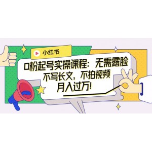 小紅書0粉起號實操課程：無需露臉，不寫長文，不拍視頻月入過萬！