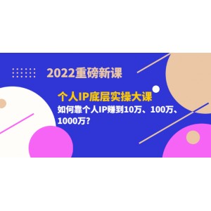 2022重磅新課《個(gè)人IP底層實(shí)操大課》如何靠個(gè)人IP賺到10萬(wàn)、100萬(wàn)、1000萬(wàn)