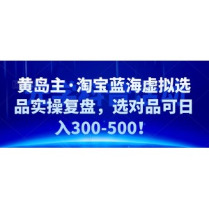 黃島主·淘寶藍海虛擬選品實操復盤，選對品可日入300-500！