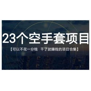 23個(gè)空手套項(xiàng)目大合集，0成本0投入，干了就賺錢純空手套生意經(jīng)