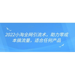 2022年小淘全網(wǎng)引流術(shù)，助力零成本搞流量，適合任何產(chǎn)品