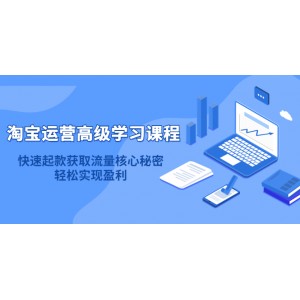 淘寶運(yùn)營高級學(xué)習(xí)課程：快速獲取流量核心秘密，輕松實(shí)現(xiàn)盈利！