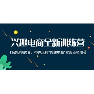 興趣電商全新訓練營：打破品銷邊界，帶你玩轉(zhuǎn)“興趣電商“實現(xiàn)業(yè)務增長