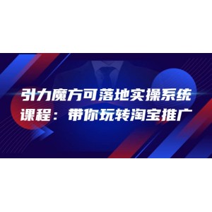 2022引力魔方可落地實(shí)操系統(tǒng)課程：帶你玩轉(zhuǎn)淘寶推廣（12節(jié)課）