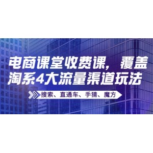 某電商課堂收費(fèi)課，覆蓋淘系4大流量渠道玩法【搜索、直通車(chē)、手猜、魔方】