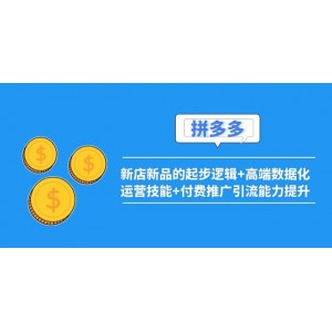 2022拼多多：新店新品的起步邏輯 高端數(shù)據(jù)化運(yùn)營(yíng)技能 付費(fèi)推廣引流能力提升