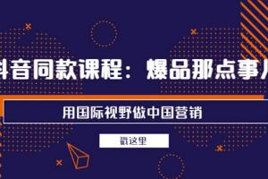 抖音同款課程：爆品那點事兒，用國際視野做中國營銷（20節(jié)課）