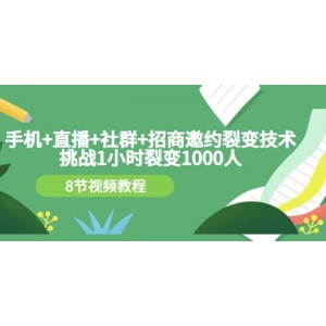 手機 直播 社群 招商邀約裂變技術：挑戰(zhàn)1小時裂變1000人（8節(jié)視頻教程）