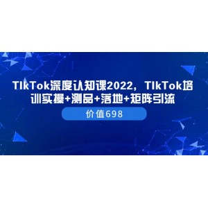 TIkTok深度認(rèn)知課2022，TIkTok培訓(xùn)實操 測品 落地 矩陣引流（價值698）