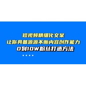 短視頻精細(xì)化文案，讓你具備源源不斷內(nèi)容創(chuàng)作能力，0到10W粉絲打造方法