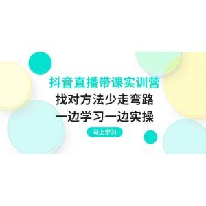 抖音直播帶課實(shí)訓(xùn)營：找對(duì)方法少走彎路，一邊學(xué)習(xí)一邊實(shí)操