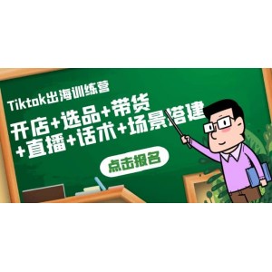 Tiktok出海訓(xùn)練營：開店 選品 帶貨 直播 話術(shù) 場景搭建