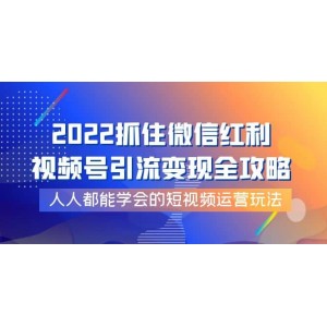 2022抓住微信紅利，視頻號引流變現(xiàn)全攻略，人人都能學(xué)會的短視頻運(yùn)營玩法