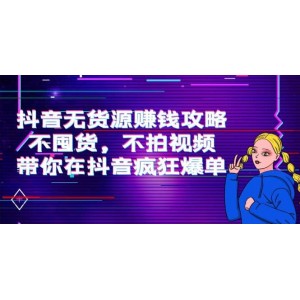 抖音無貨源賺錢攻略，不囤貨，不拍視頻，帶你在抖音瘋狂爆單