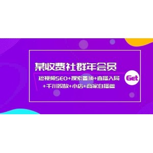 某收費(fèi)社群年會員：短視頻SEO 搜索置頂 直播入局 千川投放 小店 商家自播篇