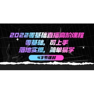 2022零基礎直播高階課程：零基礎，可上手，落地實操，簡單易學（43節(jié)課）