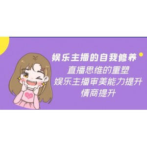 娛樂(lè)主播的自我修養(yǎng)，直播思維的重塑，娛樂(lè)主播審美能力提升，情商提升