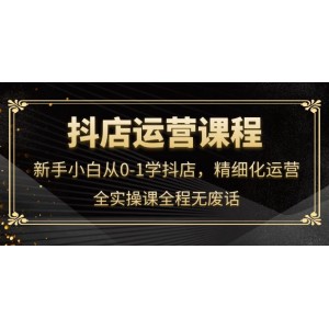 抖店運(yùn)營(yíng)，新手小白從0-1學(xué)抖店，精細(xì)化運(yùn)營(yíng)，全實(shí)操課全程無(wú)廢話(huà)