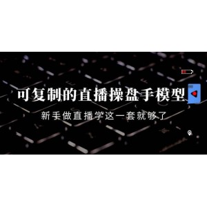 可復(fù)制的直播操盤手模型：新手做直播就學(xué)這一套就夠了（12節(jié)課）