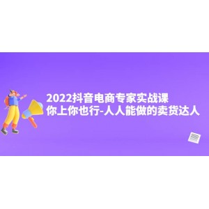 2022抖音電商專家實戰(zhàn)課，你上你也行-人人能做的賣貨達人