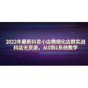 2022年最新抖音小店精細(xì)化店群實戰(zhàn)，抖店無貨源，從0到1系統(tǒng)教學(xué)