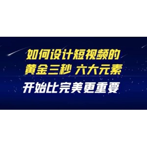 教你如何設(shè)計短視頻的黃金三秒，六大元素，開始比完美更重要（27節(jié)課）