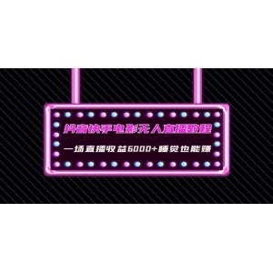 抖音快手電影無人直播教程：一場直播收益6000 睡覺也能賺(教程 軟件 素材)