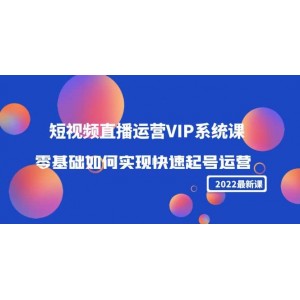 2022短視頻直播運營VIP系統(tǒng)課：零基礎(chǔ)如何實現(xiàn)快速起號運營（價值2999）