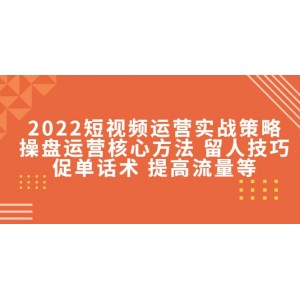 2022短視頻運(yùn)營實(shí)戰(zhàn)策略：操盤運(yùn)營核心方法 留人技巧促單話術(shù) 提高流量等