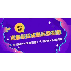 2022最新直播帶貨成熟運營指南：趨勢解析 瀏量渠道 千川投放 私域商城