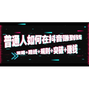 普通人如何在抖音賺到錢：策略 路線 規(guī)則 突破 賺錢（10節(jié)課）