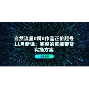 自然流量0粉0作品正價(jià)起號(hào)11月新課：完整的直播帶貨實(shí)操方案