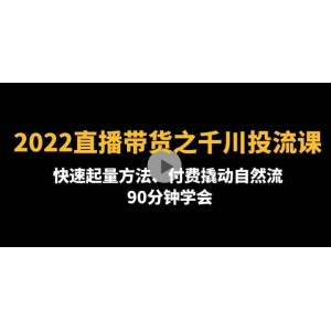 2022直播帶貨之千川投流課：快速起量方法、付費(fèi)撬動自然流 90分鐘學(xué)會