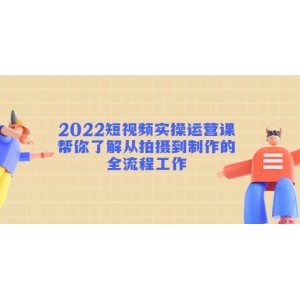 2022短視頻實操運營課：幫你了解從拍攝到制作的全流程工作