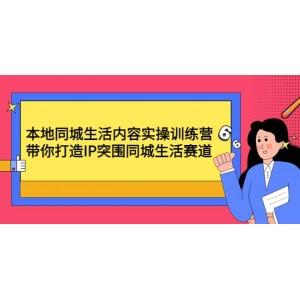 本地同城生活內(nèi)容實(shí)操訓(xùn)練營(yíng)：帶你打造IP突圍同城生活賽道