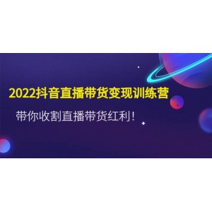 2022抖音直播帶貨變現(xiàn)訓(xùn)練營(yíng)，帶你收割直播帶貨紅利