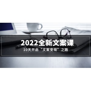 2022全新文案課：10天開啟“文案變現(xiàn)”之路~從0基礎(chǔ)開始學(xué)（價(jià)值399）