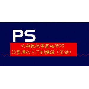 大神教你零基礎學PS，30堂課從入門到精通（完結）