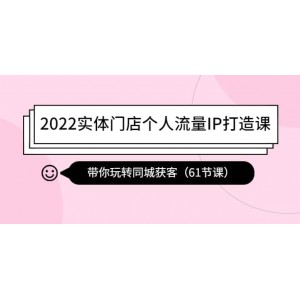 2022實(shí)體門店個(gè)人流量IP打造課：帶你玩轉(zhuǎn)同城獲客（61節(jié)課）