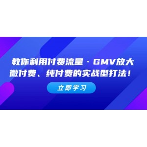 教你利用付費流量·GMV放大，微付費、純付費的實戰(zhàn)型打法！