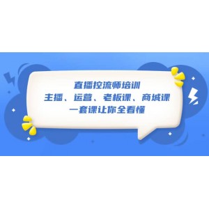 直播·控流師培訓(xùn)：主播、運(yùn)營、老板課、商城課，一套課讓你全看懂