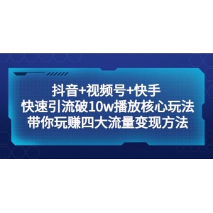 抖音 視頻號(hào) 快手 快速引流破10w播放核心玩法：帶你玩賺四大流量變現(xiàn)方法