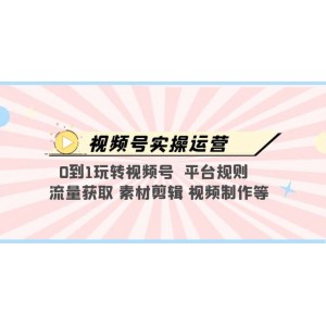 視頻號實操運營，0到1玩轉(zhuǎn)視頻號 平臺規(guī)則 流量獲取 素材剪輯 視頻制作等