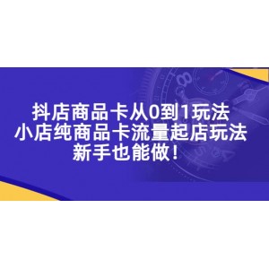 抖店商品卡從0到1玩法，小店純商品卡流量起店玩法，新手也能做