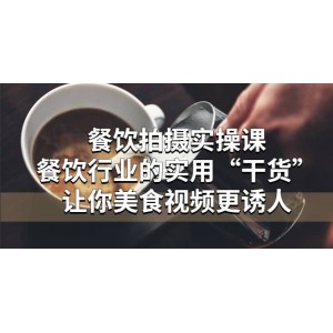 餐飲拍攝實(shí)操課：餐飲行業(yè)的實(shí)用“干貨”讓你美食視頻更誘人