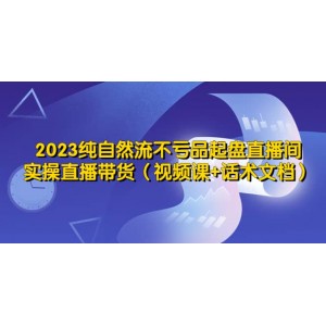 2023純自然流不虧品起盤直播間，實操直播帶貨（視頻課 話術(shù)文檔）