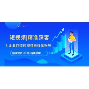 短視頻|精準(zhǔn)獲客 為企業(yè)打造短視頻自媒體賬號(hào) (精準(zhǔn)定位 引流 持續(xù)獲客)