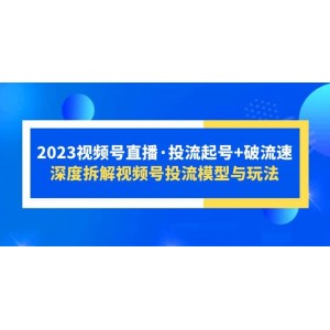 2023視頻號直播·投流起號 破流速，深度拆解視頻號投流模型與玩法